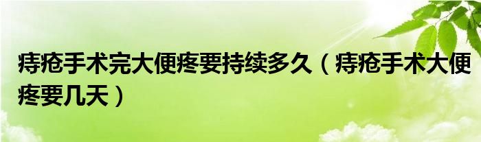 痔瘡手術(shù)完大便疼要持續(xù)多久（痔瘡手術(shù)大便疼要幾天）