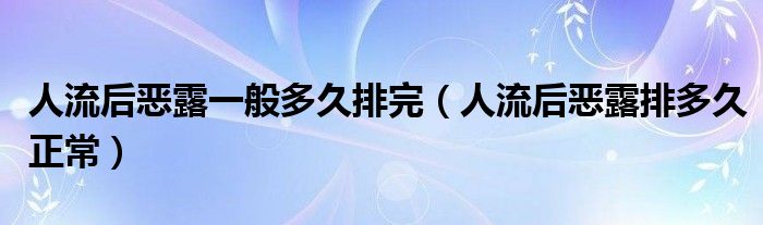 人流后惡露一般多久排完（人流后惡露排多久正常）