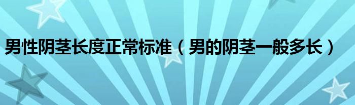 男性陰莖長度正常標準（男的陰莖一般多長）