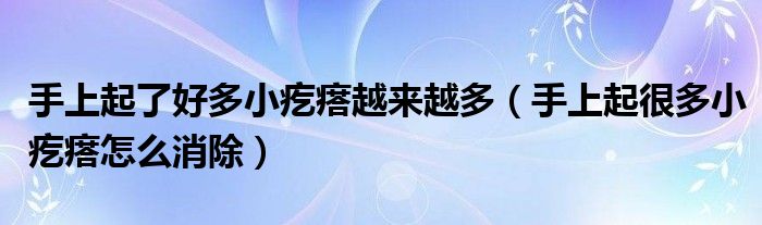 手上起了好多小疙瘩越來(lái)越多（手上起很多小疙瘩怎么消除）