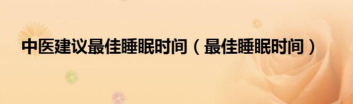 中醫(yī)建議最佳睡眠時(shí)間（最佳睡眠時(shí)間）