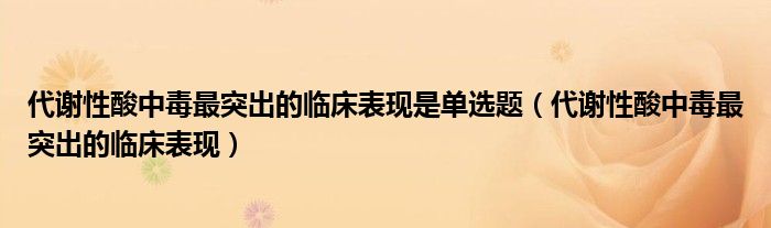 代謝性酸中毒最突出的臨床表現(xiàn)是單選題（代謝性酸中毒最突出的臨床表現(xiàn)）