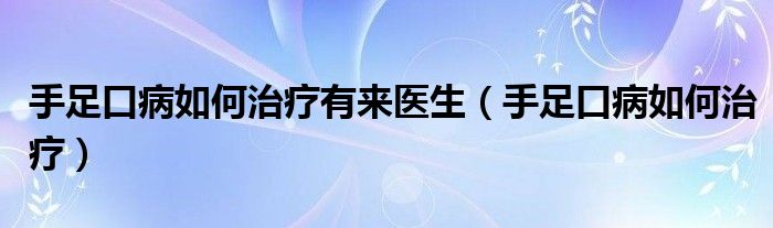 手足口病如何治療有來醫(yī)生（手足口病如何治療）