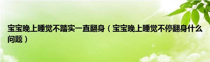 寶寶晚上睡覺不踏實一直翻身（寶寶晚上睡覺不停翻身什么問題）