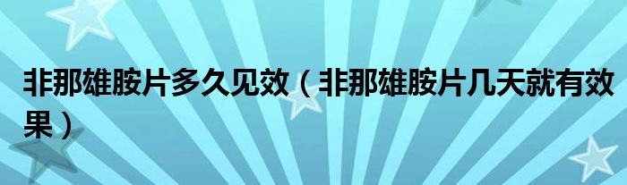 非那雄胺片多久見(jiàn)效（非那雄胺片幾天就有效果）