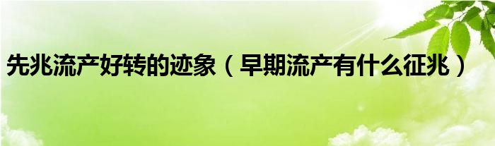 先兆流產(chǎn)好轉(zhuǎn)的跡象（早期流產(chǎn)有什么征兆）