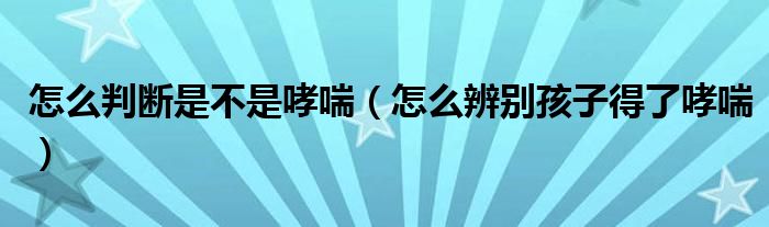 怎么判斷是不是哮喘（怎么辨別孩子得了哮喘）