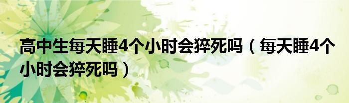 高中生每天睡4個小時會猝死嗎（每天睡4個小時會猝死嗎）