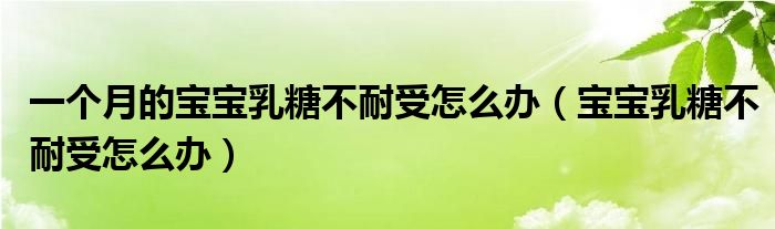 一個月的寶寶乳糖不耐受怎么辦（寶寶乳糖不耐受怎么辦）