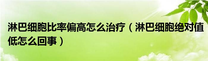 淋巴細胞比率偏高怎么治療（淋巴細胞絕對值低怎么回事）