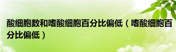 酸細胞數和嗜酸細胞百分比偏低（嗜酸細胞百分比偏低）