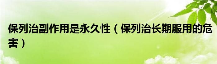 保列治副作用是永久性（保列治長期服用的危害）