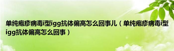 單純皰疹病毒i型igg抗體偏高怎么回事兒（單純皰疹病毒i型igg抗體偏高怎么回事）