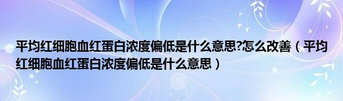 平均紅細(xì)胞血紅蛋白濃度偏低是什么意思?怎么改善（平均紅細(xì)胞血紅蛋白濃度偏低是什么意思）