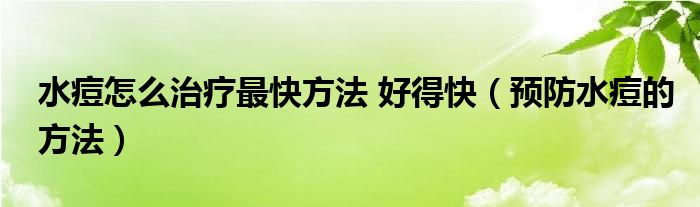 水痘怎么治療最快方法 好得快（預(yù)防水痘的方法）