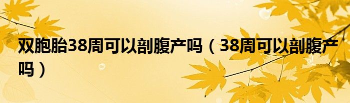 雙胞胎38周可以剖腹產(chǎn)嗎（38周可以剖腹產(chǎn)嗎）