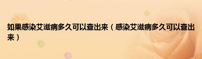 如果感染艾滋病多久可以查出來(lái)（感染艾滋病多久可以查出來(lái)）