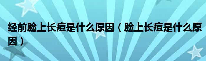 經(jīng)前臉上長痘是什么原因（臉上長痘是什么原因）