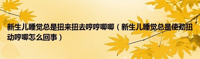 新生兒睡覺總是扭來扭去哼哼唧唧（新生兒睡覺總是使勁扭動哼唧怎么回事）