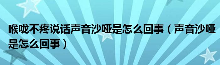 喉嚨不疼說(shuō)話(huà)聲音沙啞是怎么回事（聲音沙啞是怎么回事）