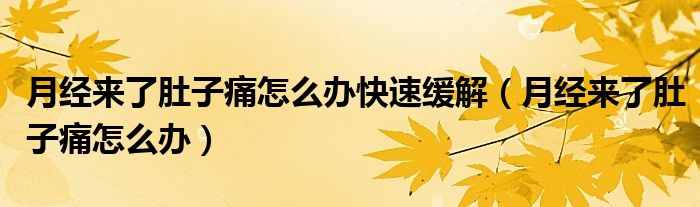 月經(jīng)來了肚子痛怎么辦快速緩解（月經(jīng)來了肚子痛怎么辦）