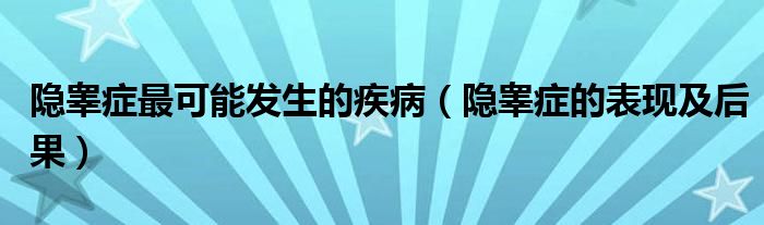 隱睪癥最可能發(fā)生的疾病（隱睪癥的表現(xiàn)及后果）