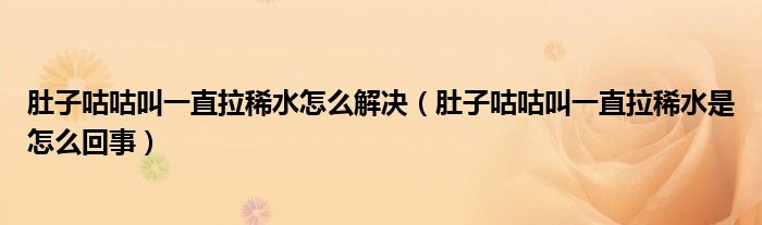 肚子咕咕叫一直拉稀水怎么解決（肚子咕咕叫一直拉稀水是怎么回事）