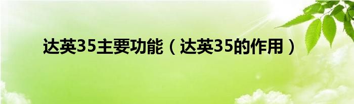 達(dá)英35主要功能（達(dá)英35的作用）