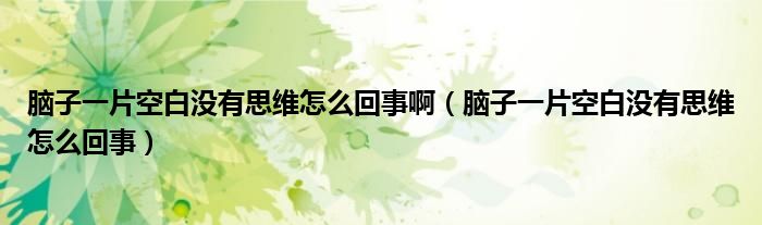 腦子一片空白沒有思維怎么回事?。X子一片空白沒有思維怎么回事）