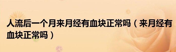 人流后一個月來月經(jīng)有血塊正常嗎（來月經(jīng)有血塊正常嗎）