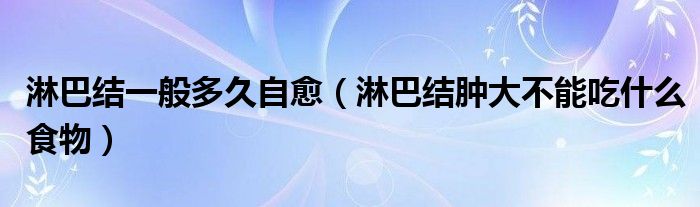 淋巴結(jié)一般多久自愈（淋巴結(jié)腫大不能吃什么食物）