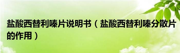 鹽酸西替利嗪片說明書（鹽酸西替利嗪分散片的作用）