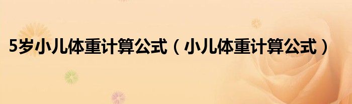 5歲小兒體重計算公式（小兒體重計算公式）