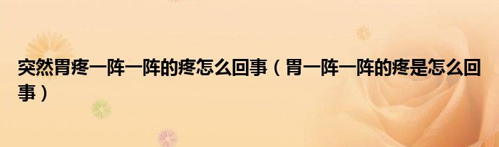 突然胃疼一陣一陣的疼怎么回事（胃一陣一陣的疼是怎么回事）