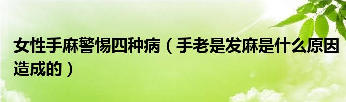 女性手麻警惕四種?。ㄊ掷鲜前l(fā)麻是什么原因造成的）