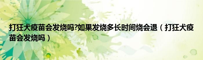 打狂犬疫苗會(huì)發(fā)燒嗎?如果發(fā)燒多長(zhǎng)時(shí)間燒會(huì)退（打狂犬疫苗會(huì)發(fā)燒嗎）