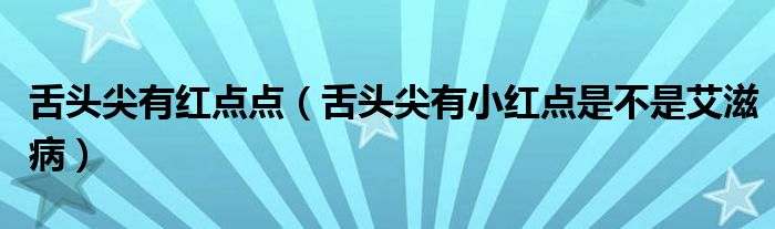 舌頭尖有紅點(diǎn)點(diǎn)（舌頭尖有小紅點(diǎn)是不是艾滋病）