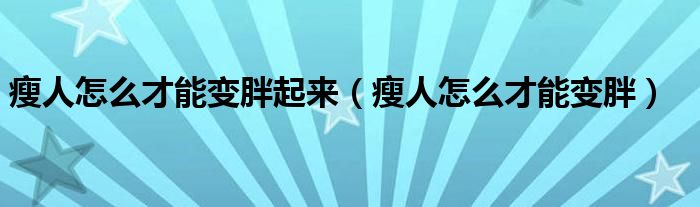 瘦人怎么才能變胖起來(lái)（瘦人怎么才能變胖）