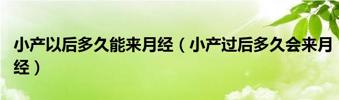 小產(chǎn)以后多久能來月經(jīng)（小產(chǎn)過后多久會來月經(jīng)）