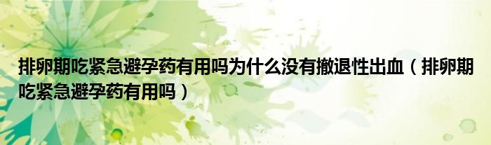 排卵期吃緊急避孕藥有用嗎為什么沒有撤退性出血（排卵期吃緊急避孕藥有用嗎）