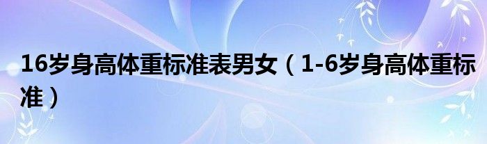 16歲身高體重標準表男女（1-6歲身高體重標準）