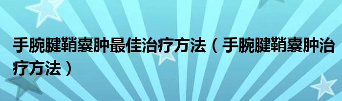 手腕腱鞘囊腫最佳治療方法（手腕腱鞘囊腫治療方法）