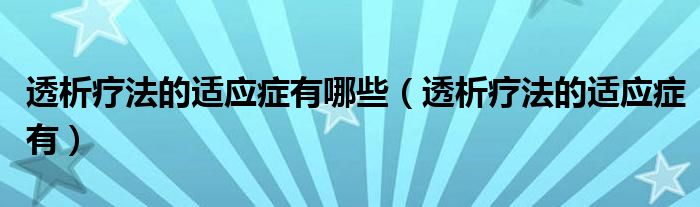 透析療法的適應(yīng)癥有哪些（透析療法的適應(yīng)癥有）