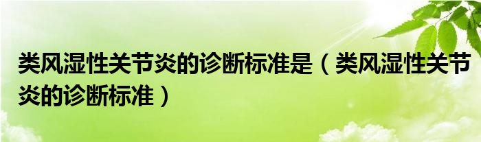 類(lèi)風(fēng)濕性關(guān)節(jié)炎的診斷標(biāo)準(zhǔn)是（類(lèi)風(fēng)濕性關(guān)節(jié)炎的診斷標(biāo)準(zhǔn)）