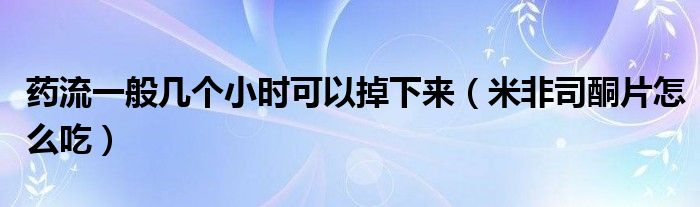 藥流一般幾個(gè)小時(shí)可以掉下來（米非司酮片怎么吃）