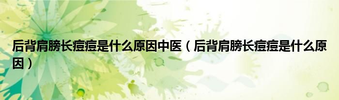 后背肩膀長(zhǎng)痘痘是什么原因中醫(yī)（后背肩膀長(zhǎng)痘痘是什么原因）