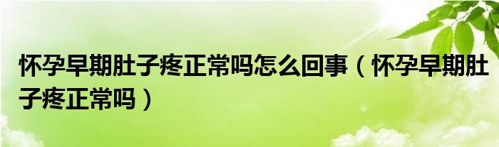 懷孕早期肚子疼正常嗎怎么回事（懷孕早期肚子疼正常嗎）