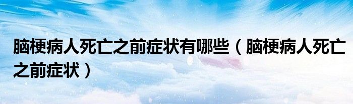 腦梗病人死亡之前癥狀有哪些（腦梗病人死亡之前癥狀）