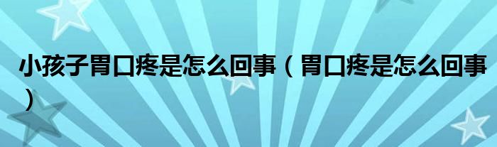 小孩子胃口疼是怎么回事（胃口疼是怎么回事）