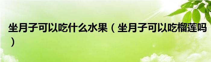 坐月子可以吃什么水果（坐月子可以吃榴蓮嗎）